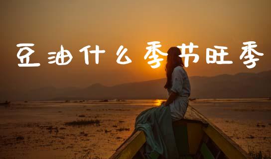 豆油什么季节旺季_https://www.apanben.com_股票怎么玩_第1张