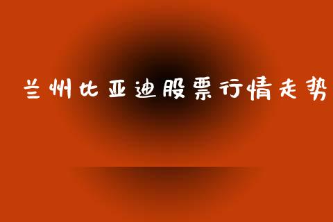 兰州比亚迪股票行情走势_https://www.apanben.com_股票怎么玩_第1张
