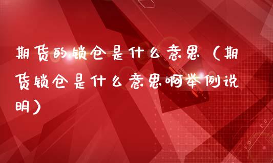 期货的锁仓是什么意思(期货锁仓是什么意思啊举例说明)_期货学院_第1张_安贝财经网 期货的锁仓是什么意思(期货锁仓是什么意思啊举例说明)_https://www.apanben.com_期货学院_第1张