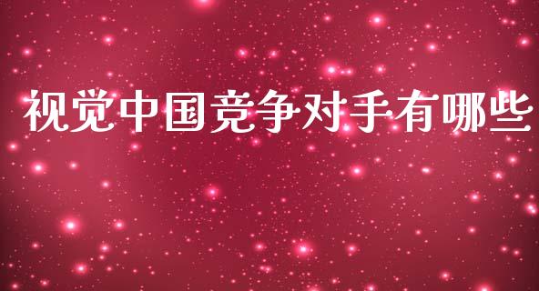 视觉中国竞争对手有哪些_https://www.apanben.com_在线喊单_第1张