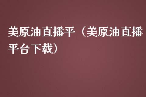 美原油直播平（美原油直播平台下载）_https://www.apanben.com_在线喊单_第1张