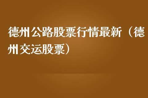 德州公路股票行情最新（德州交运股票）_https://www.apanben.com_股市指导_第1张