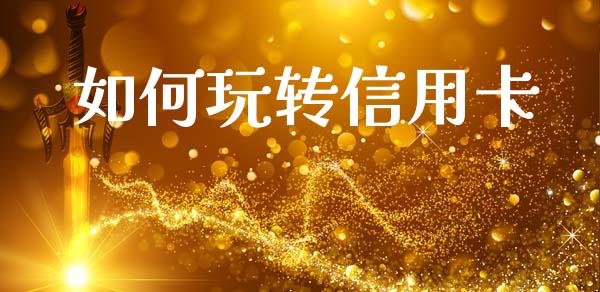 如何玩转信用卡_https://www.apanben.com_国际财经_第1张