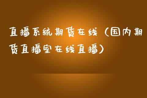 直播系统期货在线（国内期货直播室在线直播）_https://www.apanben.com_在线喊单_第1张