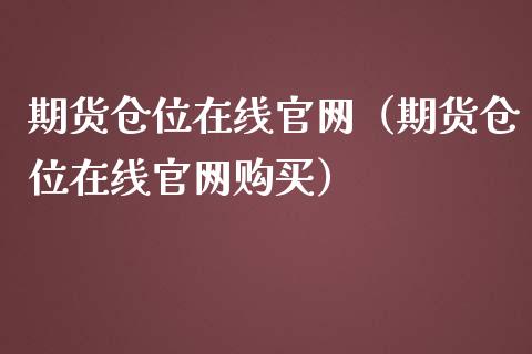 期货仓位在线官网（期货仓位在线官网购买）_https://www.apanben.com_在线喊单_第1张