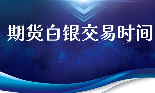 期货白银交易时间_https://www.apanben.com_股市指导_第1张