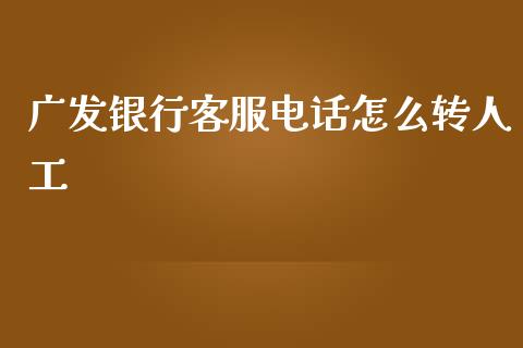 广发银行客服电话怎么转人工_https://www.apanben.com_股票怎么玩_第1张