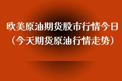 欧美原油期货股市行情今日（今天期货原油行情走势）_https://www.apanben.com_期货学院_第1张