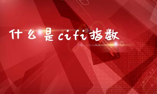 什么是cifi指数_https://www.apanben.com_期货学院_第1张