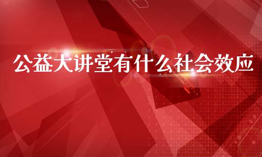 公益大讲堂有什么社会效应_https://www.apanben.com_股票怎么玩_第1张