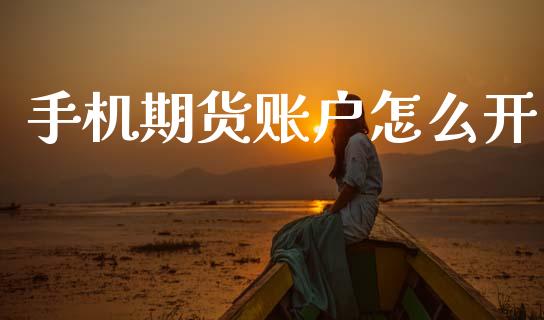 手机期货账户怎么开_https://www.apanben.com_国际财经_第1张
