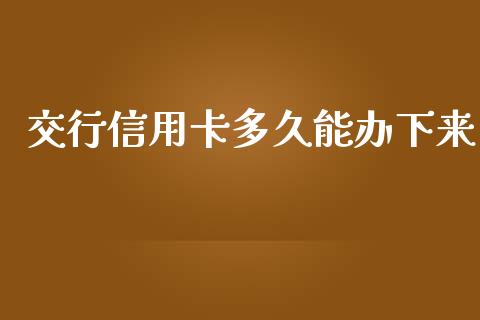 交行信用卡多久能办下来_https://www.apanben.com_股市指导_第1张