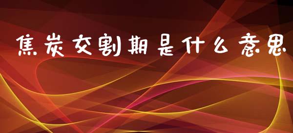 焦炭交割期是什么意思_https://www.apanben.com_股市分析_第1张