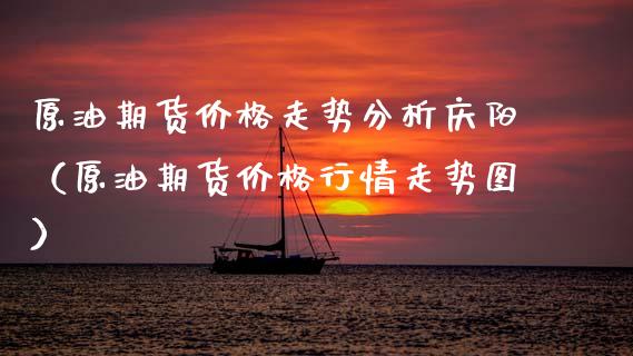 原油期货价格走势分析庆阳（原油期货价格行情走势图）_https://www.apanben.com_期货学院_第1张