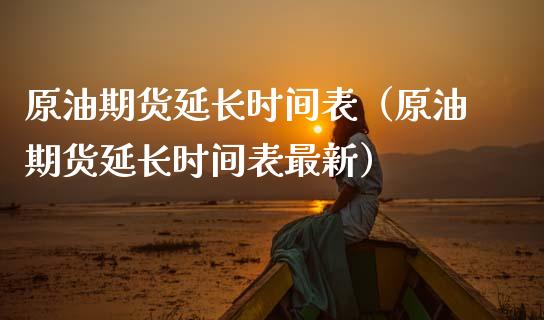 原油期货延长时间表（原油期货延长时间表最新）_https://www.apanben.com_期货学院_第1张
