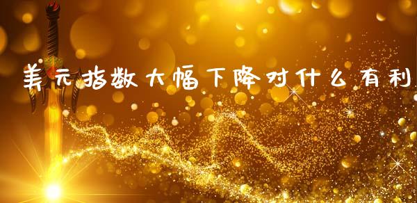 美元指数大幅下降对什么有利_https://www.apanben.com_股市分析_第1张