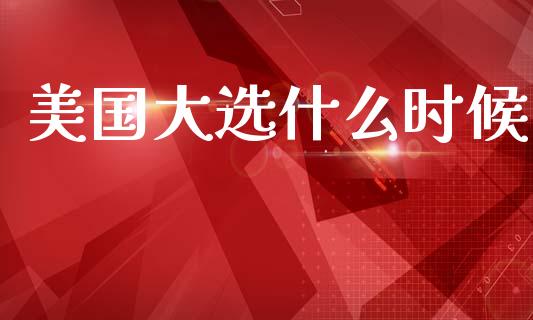 美国大选什么时候_https://www.apanben.com_国际期货_第1张