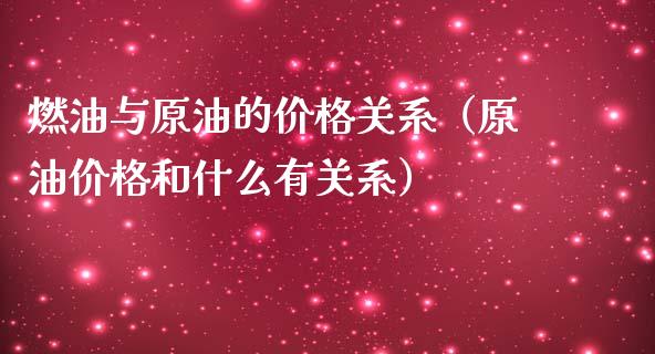 燃油与原油的价格关系（原油价格和什么有关系）_https://www.apanben.com_期货学院_第1张