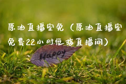 原油直播室免（原油直播室免费22小时恒指直播间）_https://www.apanben.com_在线喊单_第1张
