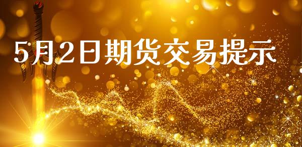 5月2日期货交易提示_https://www.apanben.com_股票怎么玩_第1张