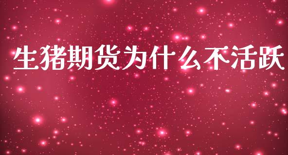 生猪期货为什么不活跃_https://www.apanben.com_股市指导_第1张