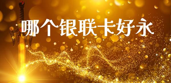 哪个银联卡好永_https://www.apanben.com_财经资讯_第1张