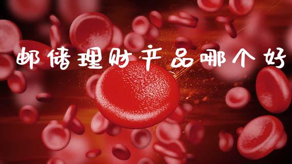 邮储理财产品哪个好_https://www.apanben.com_在线喊单_第1张