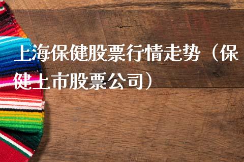 上海保健股票行情走势（保健上市股票公司）_https://www.apanben.com_股市分析_第1张