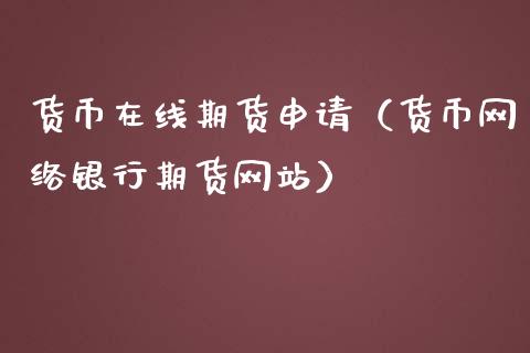 货币在线期货申请（货币网络银行期货网站）_https://www.apanben.com_在线喊单_第1张