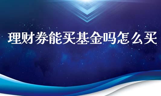 理财券能买基金吗怎么买_https://www.apanben.com_财经资讯_第1张