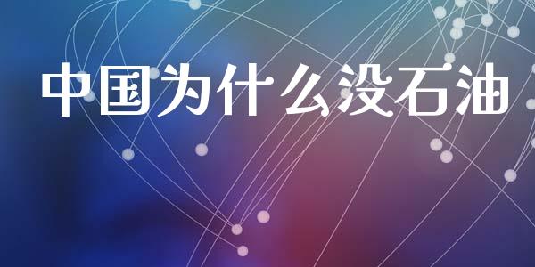 中国为什么没石油_https://www.apanben.com_在线喊单_第1张
