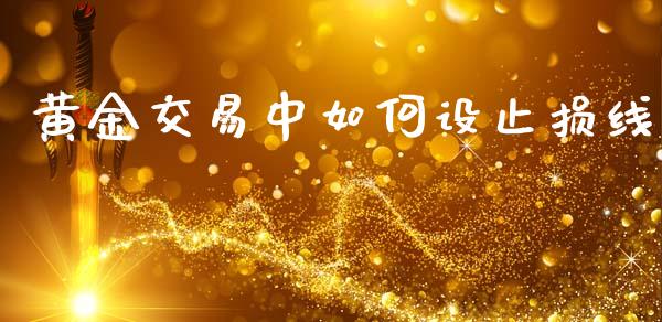 黄金交易中如何设止损线_https://www.apanben.com_股票怎么玩_第1张