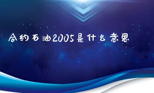 合约石油2005是什么意思_https://www.apanben.com_财经资讯_第1张