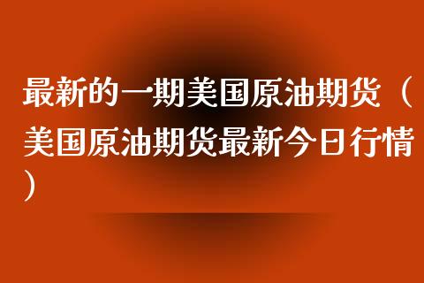 最新的一期美国原油期货（美国原油期货最新今日行情）_https://www.apanben.com_国际期货_第1张