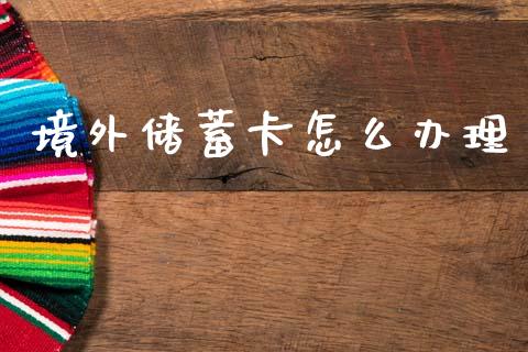 境外储蓄卡怎么办理_https://www.apanben.com_股市指导_第1张
