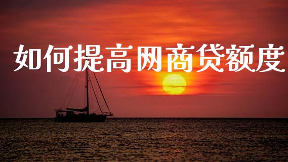 如何提高网商贷额度_https://www.apanben.com_国际期货_第1张