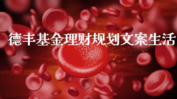 德丰基金理财规划文案生活_https://www.apanben.com_国际财经_第1张