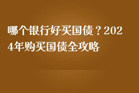 哪个银行好买国债？2024年购买国债全攻略_https://www.apanben.com_股票怎么玩_第1张