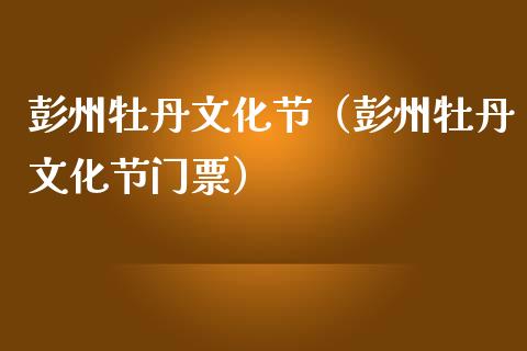 彭州牡丹文化节（彭州牡丹文化节门票）_https://www.apanben.com_期货学院_第1张