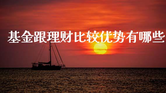基金跟理财比较优势有哪些_https://www.apanben.com_国际财经_第1张