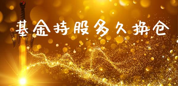 基金持股多久换仓_https://www.apanben.com_股市指导_第1张