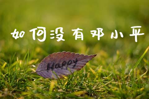 如何没有邓小平_https://www.apanben.com_期货学院_第1张