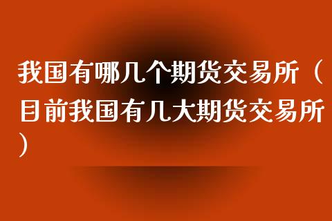 我国有哪几个期货交易所（目前我国有几大期货交易所）_https://www.apanben.com_国际期货_第1张