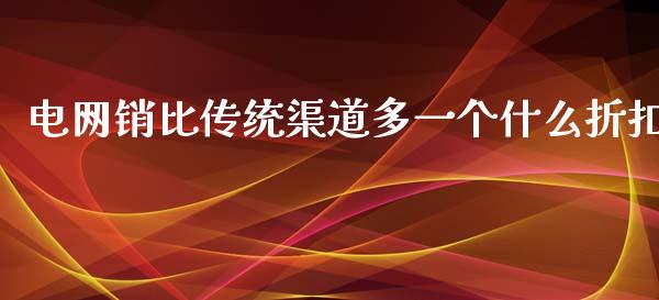 电网销比传统渠道多一个什么折扣_https://www.apanben.com_期货学院_第1张
