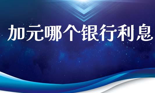 加元哪个银行利息_https://www.apanben.com_期货学院_第1张