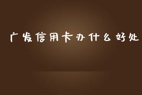 广发信用卡办什么好处_https://www.apanben.com_在线喊单_第1张