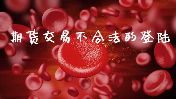 期货交易不合法的登陆_https://www.apanben.com_财经资讯_第1张