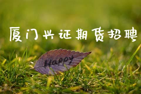厦门兴证期货招聘_https://www.apanben.com_国际期货_第1张