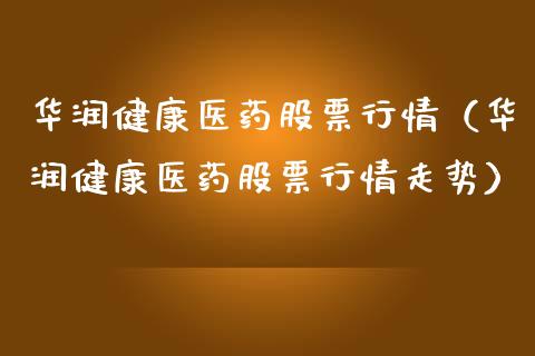 华润健康医药股票行情（华润健康医药股票行情走势）_https://www.apanben.com_股市指导_第1张