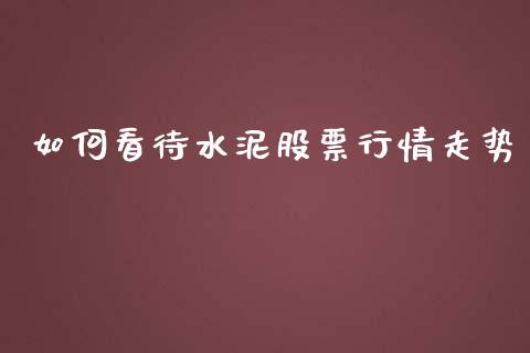 如何看待水泥股票行情走势_https://www.apanben.com_股市分析_第1张